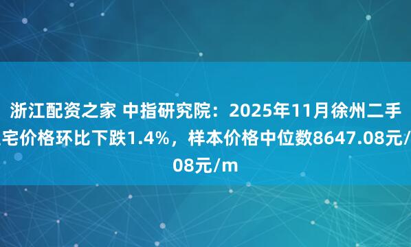 浙江配资之家 中指研究院：2025年11月徐州二手住宅价格环比下跌1.4%，样本价格中位数8647.08元/m
