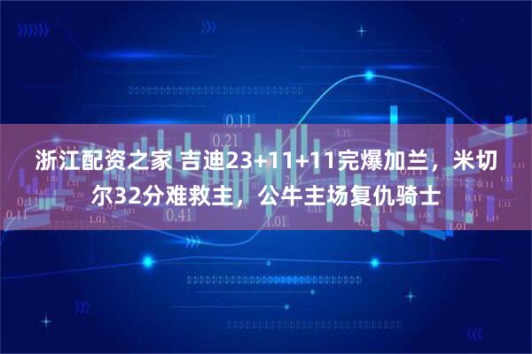 浙江配资之家 吉迪23+11+11完爆加兰，米切尔32分难救主，公牛主场复仇骑士
