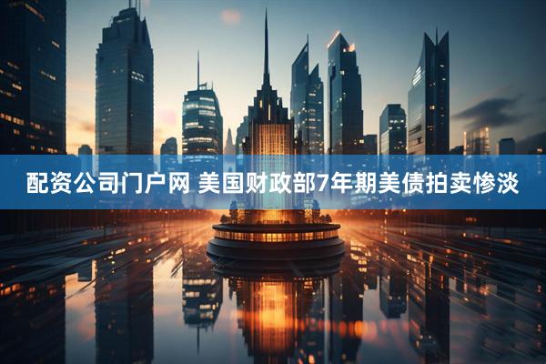 配资公司门户网 美国财政部7年期美债拍卖惨淡