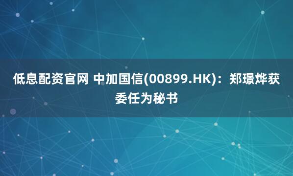 低息配资官网 中加国信(00899.HK)：郑璟烨获委任为秘书