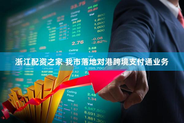 浙江配资之家 我市落地对港跨境支付通业务