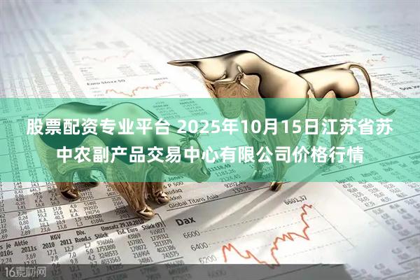 股票配资专业平台 2025年10月15日江苏省苏中农副产品交易中心有限公司价格行情