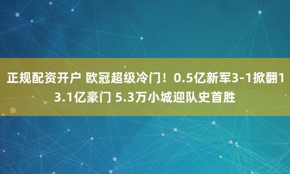 正规配资开户 欧冠超级冷门！0.5亿新军3-1掀翻13.1亿豪门 5.3万小城迎队史首胜