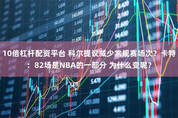 10倍杠杆配资平台 科尔提议减少常规赛场次？卡特：82场是NBA的一部分 为什么变呢？