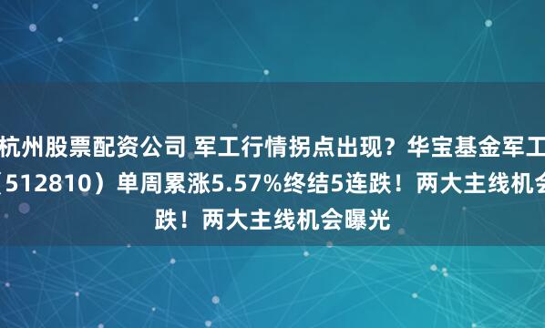 杭州股票配资公司 军工行情拐点出现？华宝基金军工ETF（512810）单周累涨5.57%终结5连跌！两大主线机会曝光
