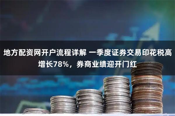 地方配资网开户流程详解 一季度证券交易印花税高增长78%，券商业绩迎开门红