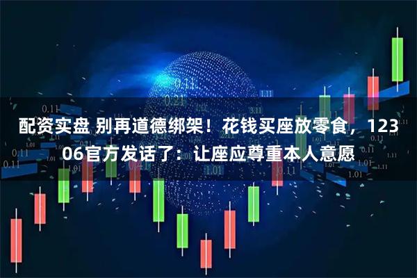 配资实盘 别再道德绑架！花钱买座放零食，12306官方发话了：让座应尊重本人意愿