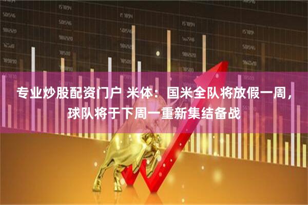 专业炒股配资门户 米体：国米全队将放假一周，球队将于下周一重新集结备战